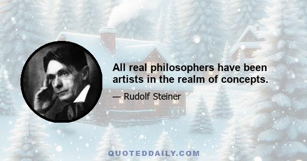 All real philosophers have been artists in the realm of concepts.