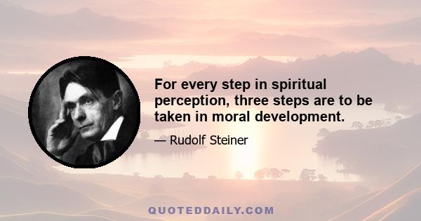 For every step in spiritual perception, three steps are to be taken in moral development.