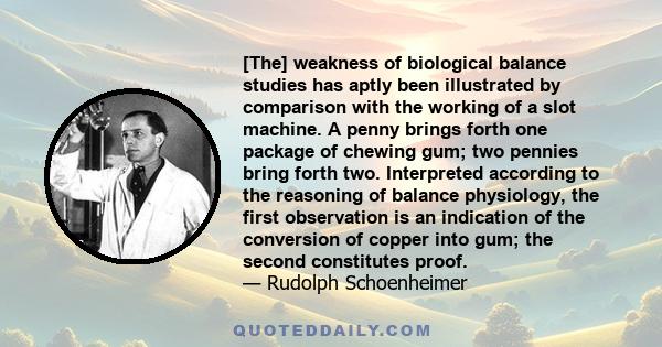 [The] weakness of biological balance studies has aptly been illustrated by comparison with the working of a slot machine. A penny brings forth one package of chewing gum; two pennies bring forth two. Interpreted