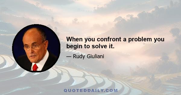 When you confront a problem you begin to solve it.