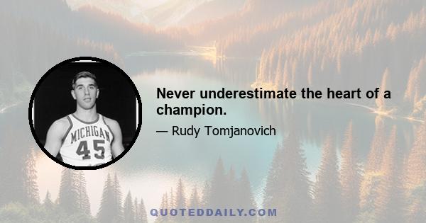 Never underestimate the heart of a champion.