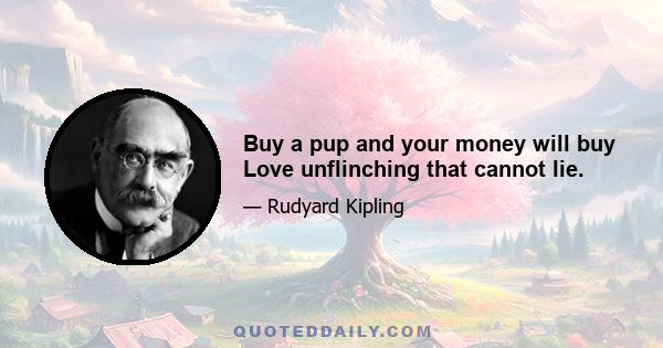 Buy a pup and your money will buy Love unflinching that cannot lie.