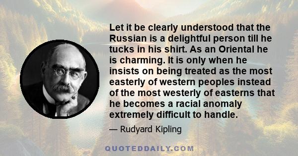 Let it be clearly understood that the Russian is a delightful person till he tucks in his shirt. As an Oriental he is charming. It is only when he insists on being treated as the most easterly of western peoples instead 