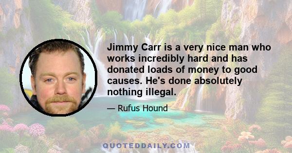 Jimmy Carr is a very nice man who works incredibly hard and has donated loads of money to good causes. He's done absolutely nothing illegal.