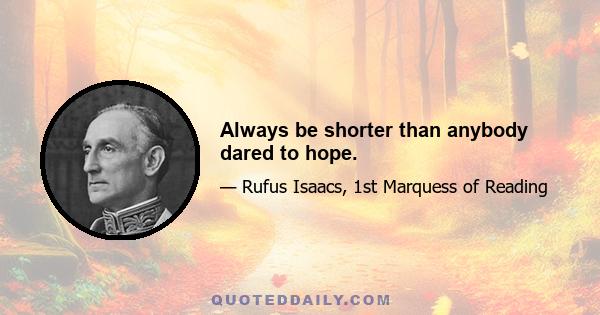 Always be shorter than anybody dared to hope.