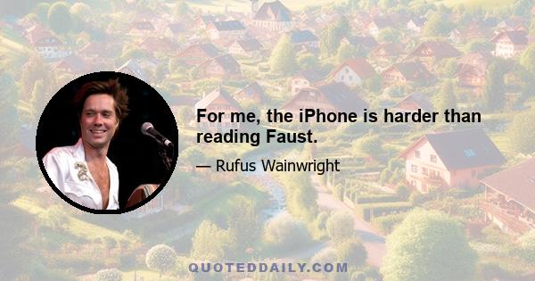 For me, the iPhone is harder than reading Faust.