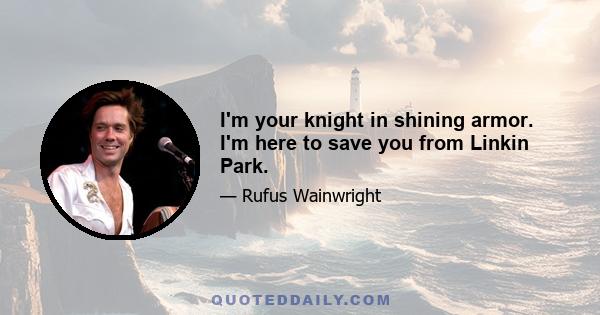 I'm your knight in shining armor. I'm here to save you from Linkin Park.