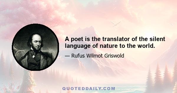 A poet is the translator of the silent language of nature to the world.