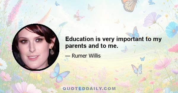 Education is very important to my parents and to me.