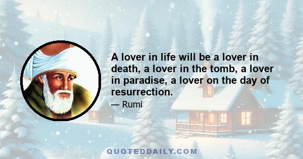 A lover in life will be a lover in death, a lover in the tomb, a lover in paradise, a lover on the day of resurrection.