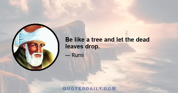 Be like a tree and let the dead leaves drop.