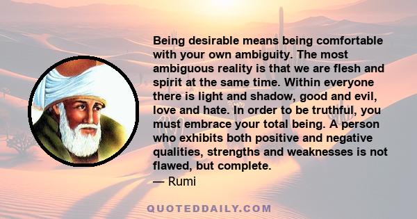 Being desirable means being comfortable with your own ambiguity. The most ambiguous reality is that we are flesh and spirit at the same time. Within everyone there is light and shadow, good and evil, love and hate. In