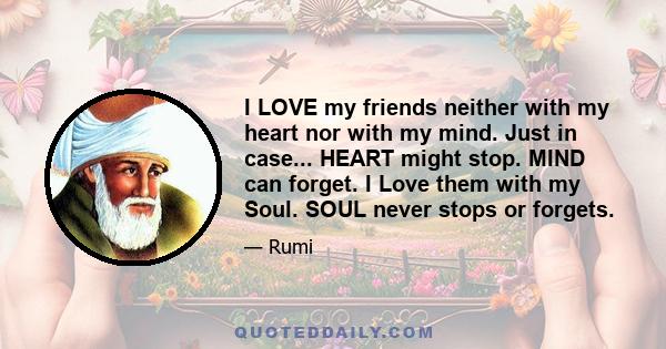 I LOVE my friends neither with my heart nor with my mind. Just in case... HEART might stop. MIND can forget. I Love them with my Soul. SOUL never stops or forgets.