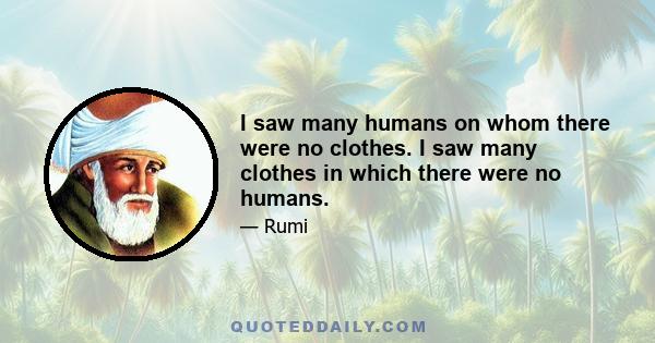 I saw many humans on whom there were no clothes. I saw many clothes in which there were no humans.