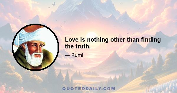 Love is nothing other than finding the truth.