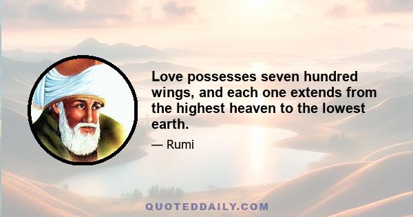 Love possesses seven hundred wings, and each one extends from the highest heaven to the lowest earth.