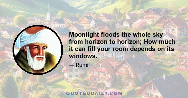 Moonlight floods the whole sky from horizon to horizon; How much it can fill your room depends on its windows.