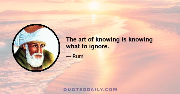 The art of knowing is knowing what to ignore.