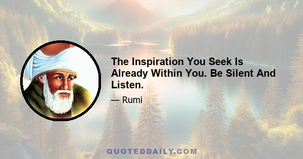 The Inspiration You Seek Is Already Within You. Be Silent And Listen.