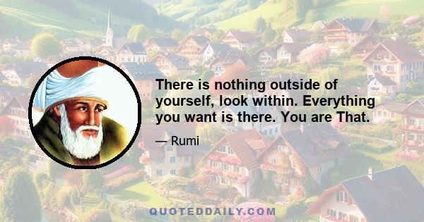 There is nothing outside of yourself, look within. Everything you want is there. You are That.