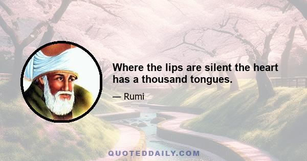 Where the lips are silent the heart has a thousand tongues.