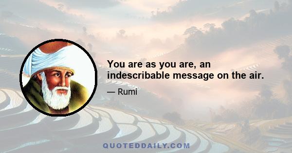 You are as you are, an indescribable message on the air.