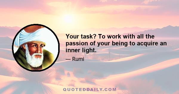 Your task? To work with all the passion of your being to acquire an inner light.