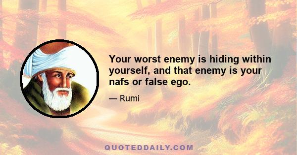 Your worst enemy is hiding within yourself, and that enemy is your nafs or false ego.