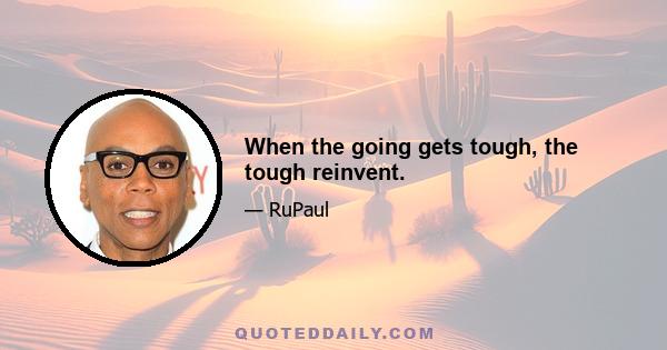 When the going gets tough, the tough reinvent.