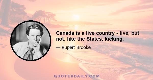 Canada is a live country - live, but not, like the States, kicking.