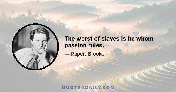 The worst of slaves is he whom passion rules.