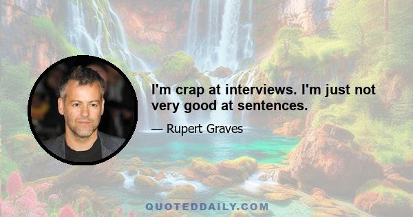 I'm crap at interviews. I'm just not very good at sentences.