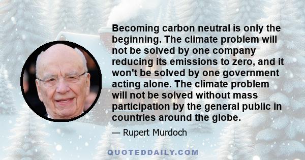 Becoming carbon neutral is only the beginning. The climate problem will not be solved by one company reducing its emissions to zero, and it won't be solved by one government acting alone. The climate problem will not be 