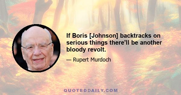If Boris [Johnson] backtracks on serious things there'll be another bloody revolt.
