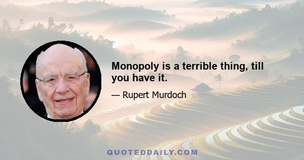 Monopoly is a terrible thing, till you have it.