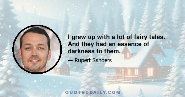 I grew up with a lot of fairy tales. And they had an essence of darkness to them.