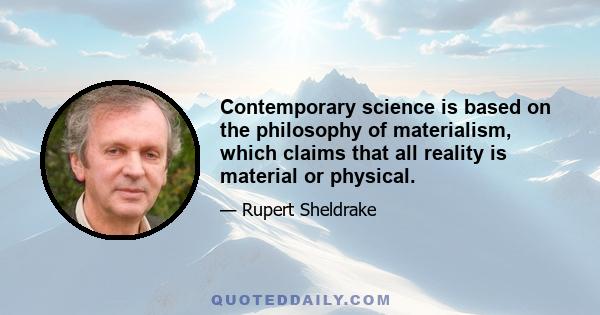 Contemporary science is based on the philosophy of materialism, which claims that all reality is material or physical.