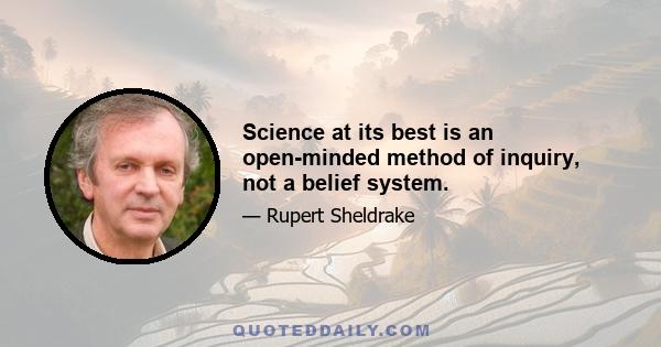 Science at its best is an open-minded method of inquiry, not a belief system.