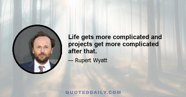 Life gets more complicated and projects get more complicated after that.
