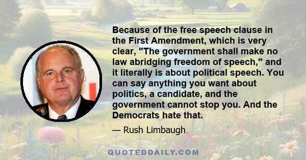 Because of the free speech clause in the First Amendment, which is very clear, The government shall make no law abridging freedom of speech, and it literally is about political speech. You can say anything you want