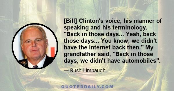 [Bill] Clinton's voice, his manner of speaking and his terminology, Back in those days... Yeah, back those days... You know, we didn't have the internet back then. My grandfather said, Back in those days, we didn't have 