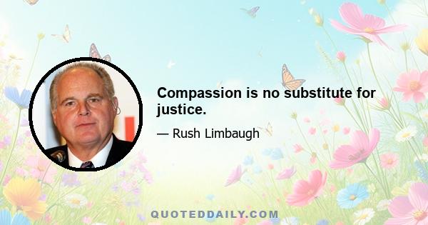 Compassion is no substitute for justice.