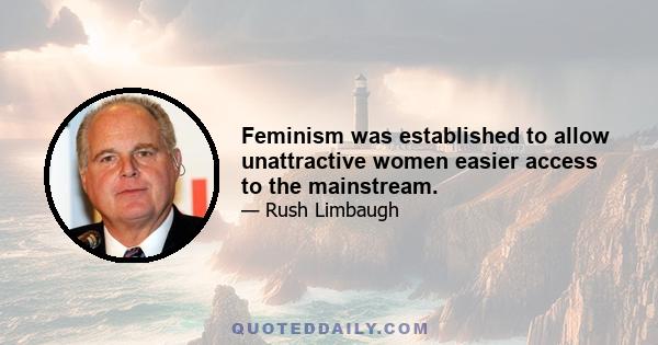 Feminism was established to allow unattractive women easier access to the mainstream.