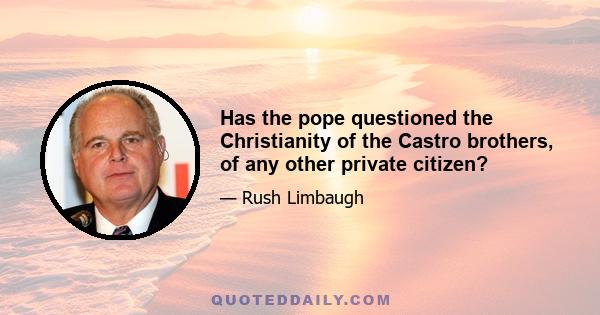 Has the pope questioned the Christianity of the Castro brothers, of any other private citizen?