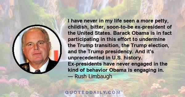 I have never in my life seen a more petty, childish, bitter, soon-to-be ex-president of the United States. Barack Obama is in fact participating in this effort to undermine the Trump transition, the Trump election, and