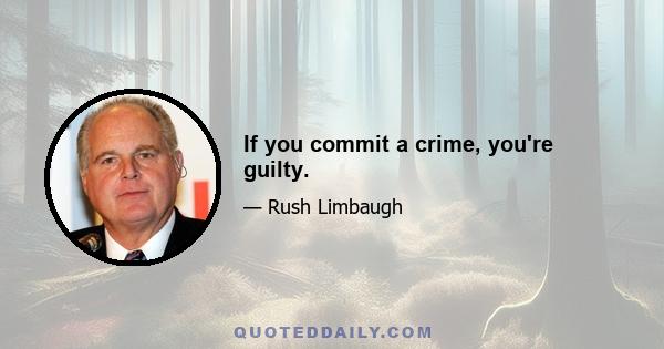 If you commit a crime, you're guilty.