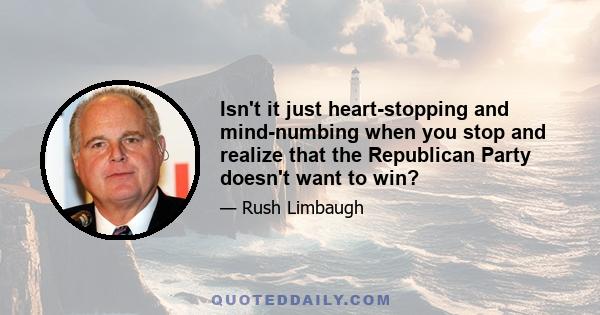 Isn't it just heart-stopping and mind-numbing when you stop and realize that the Republican Party doesn't want to win?