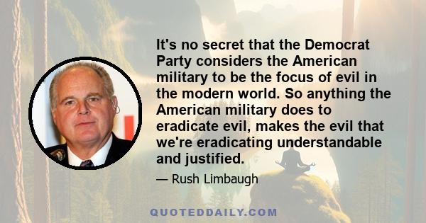 It's no secret that the Democrat Party considers the American military to be the focus of evil in the modern world. So anything the American military does to eradicate evil, makes the evil that we're eradicating