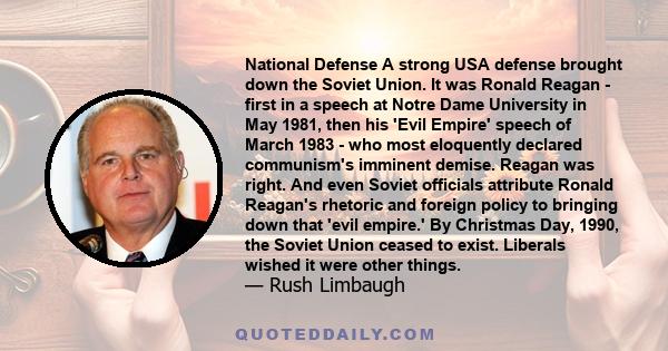 National Defense A strong USA defense brought down the Soviet Union. It was Ronald Reagan - first in a speech at Notre Dame University in May 1981, then his 'Evil Empire' speech of March 1983 - who most eloquently