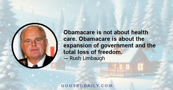 Obamacare is not about health care. Obamacare is about the expansion of government and the total loss of freedom.